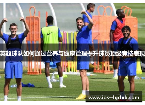 英超球队如何通过营养与健康管理提升球员顶级竞技表现