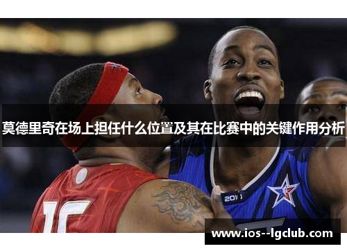 莫德里奇在场上担任什么位置及其在比赛中的关键作用分析
