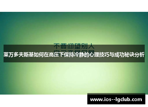 莱万多夫斯基如何在高压下保持冷静的心理技巧与成功秘诀分析