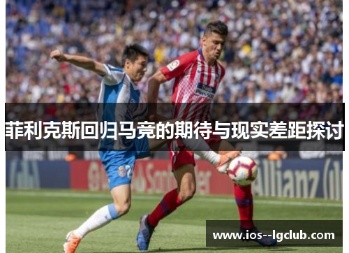 菲利克斯回归马竞的期待与现实差距探讨