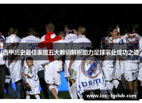 西甲历史最佳表现五大教训解析助力足球事业成功之道