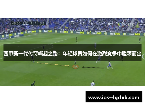 西甲新一代传奇崛起之路：年轻球员如何在激烈竞争中脱颖而出