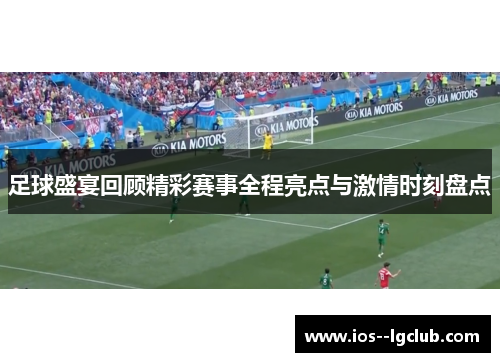 足球盛宴回顾精彩赛事全程亮点与激情时刻盘点