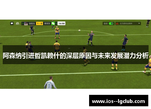 阿森纳引进哲凯赖什的深层原因与未来发展潜力分析