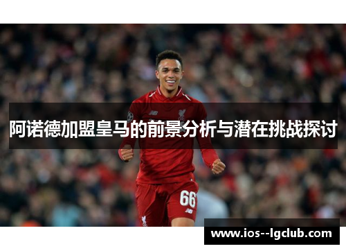 阿诺德加盟皇马的前景分析与潜在挑战探讨