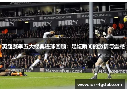 英超赛季五大经典进球回顾：足坛瞬间的激情与震撼