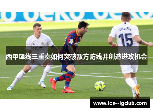 西甲锋线三重奏如何突破敌方防线并创造进攻机会