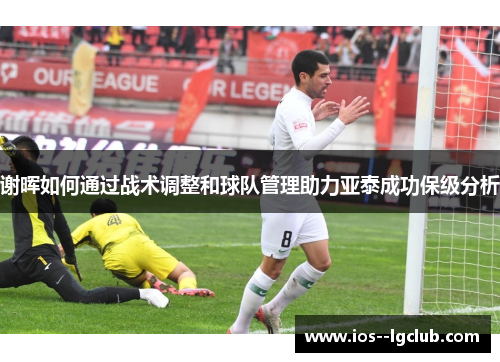 谢晖如何通过战术调整和球队管理助力亚泰成功保级分析