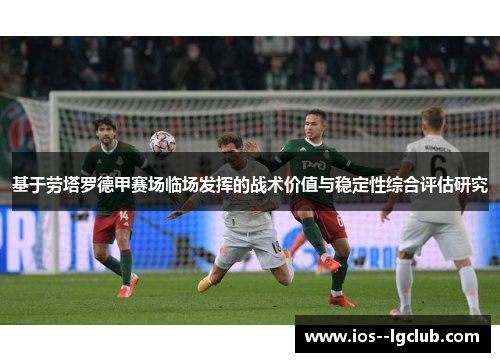 基于劳塔罗德甲赛场临场发挥的战术价值与稳定性综合评估研究