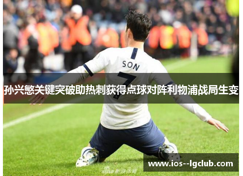 孙兴慜关键突破助热刺获得点球对阵利物浦战局生变